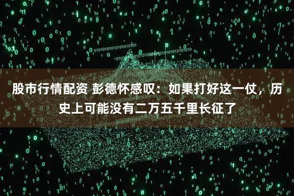 股市行情配资 彭德怀感叹：如果打好这一仗，历史上可能没有二万五千里长征了