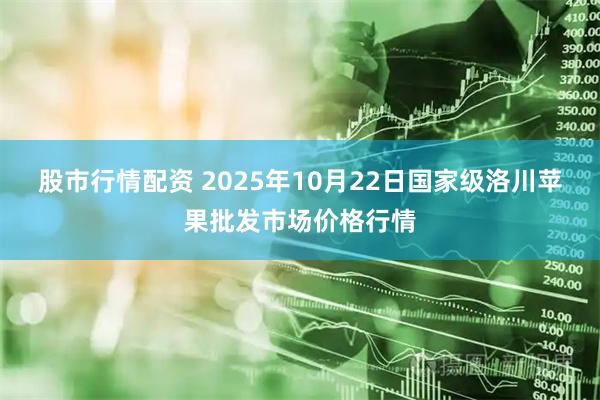 股市行情配资 2025年10月22日国家级洛川苹果批发市场价格行情