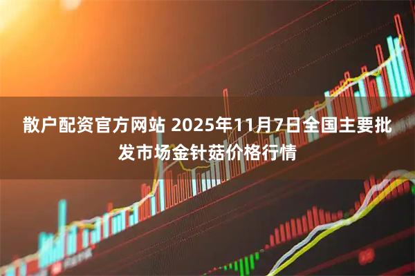 散户配资官方网站 2025年11月7日全国主要批发市场金针菇价格行情