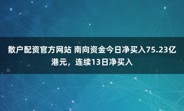 散户配资官方网站 南向资金今日净买入75.23亿港元，连续13日净买入