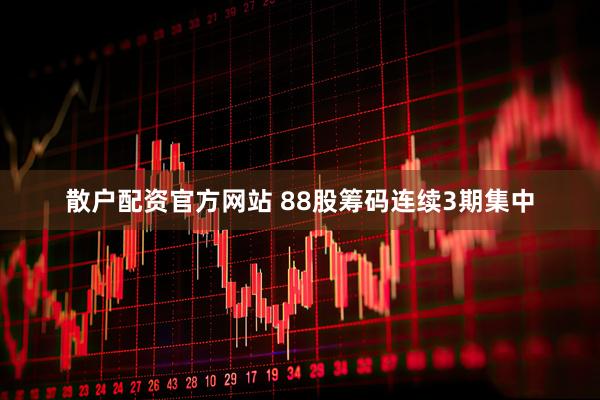散户配资官方网站 88股筹码连续3期集中