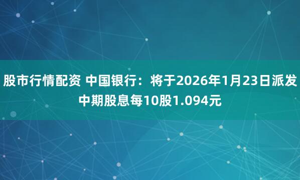 股市行情配资 中国银行:将于2026年1月23日派发中期股息每10股1.094元