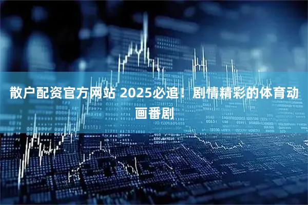 散户配资官方网站 2025必追！剧情精彩的体育动画番剧
