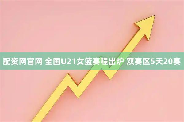 配资网官网 全国U21女篮赛程出炉 双赛区5天20赛
