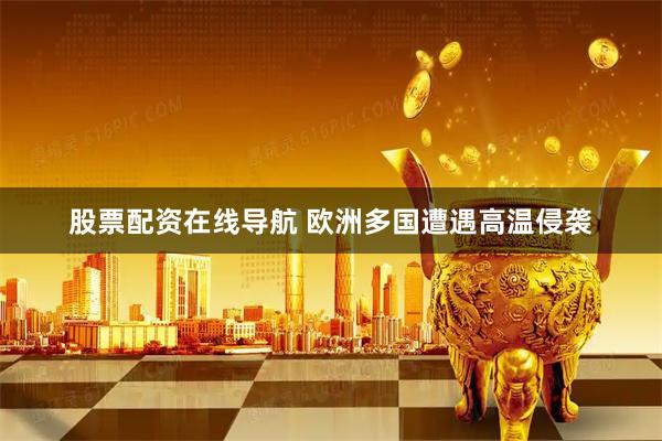 股票配资在线导航 欧洲多国遭遇高温侵袭