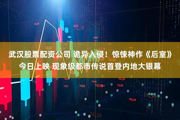 武汉股票配资公司 诡异入侵！惊悚神作《后室》今日上映 现象级都市传说首登内地大银幕